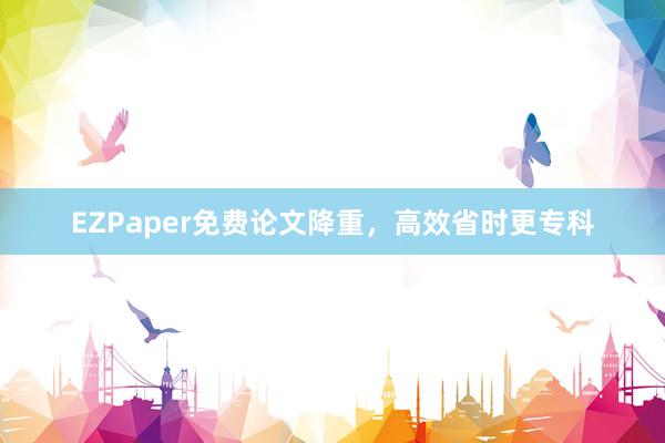 EZPaper免费论文降重，高效省时更专科